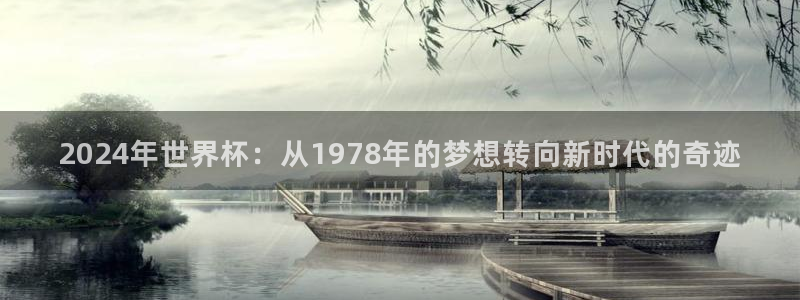 足球世界杯预选赛:2024年世界杯:从1978年的梦想转向新时代的奇迹