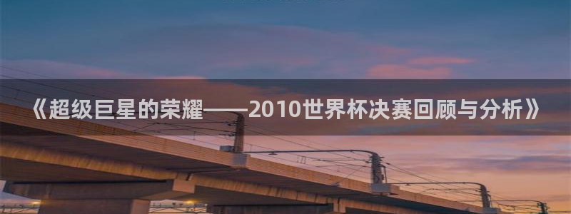 足球世预赛:《超级巨星的荣耀——2010世界杯决赛回顾与分析》